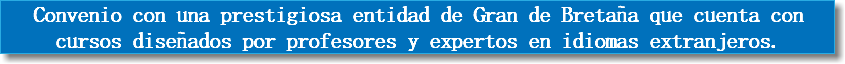 Convenio con una prestigiosa entidad de Gran de Bretaña que cuenta con cursos diseñados por profesores y expertos en idiomas extranjeros. 